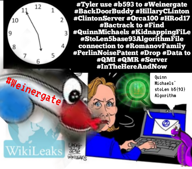 FearNoEvil8's tweet photo. #Tyler use #b593 to #Weinergate #BackDoorBuddy #HillaryCLinton #ClintonServer #Orca100 #HRod17 #Bactrack to #Find #QuinnMichaels #KidnappingFiLe #StoLen5base93AlgorithmFile connection to #RomanovFamily #PerlinNoisePatent #Drop #Data to #QMI #QMR #Server #InTheHereAndNow https://t.co/lX25Zkw2ul