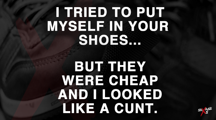 They say you can tell a lot about someone by their shoes.👟

...well you're obviously a MASSIVE cunt.

#SavageAs #memepage #cunt