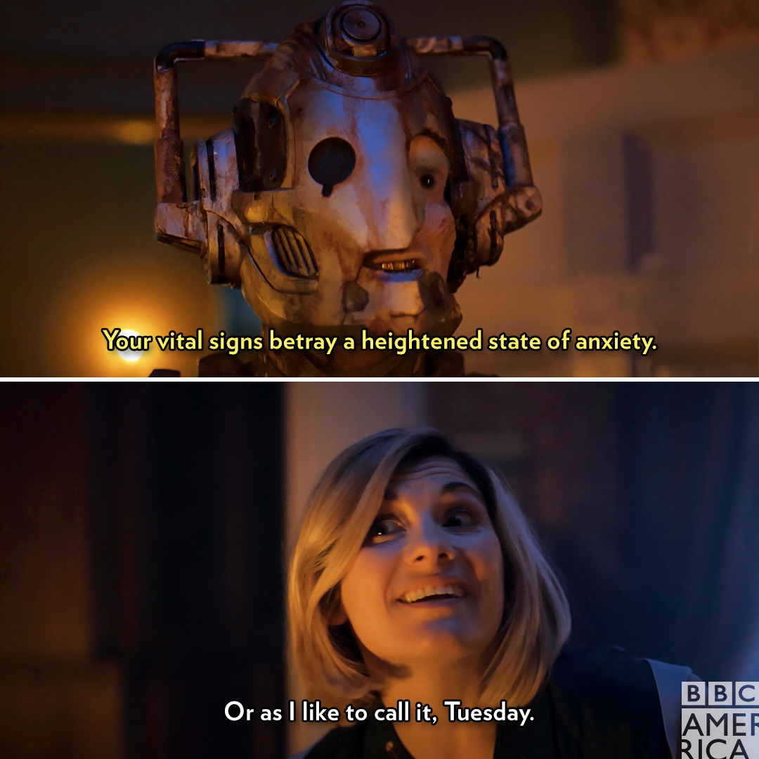 Two images, one of top of the other. The top image is of the Lone Cyberman who says "your vital signs betray a heightened state of anxiety." The bottom is of the Thirteenth Doctor who says "or as I like to call it, Tuesday"