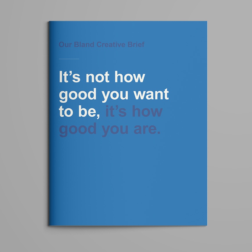 "It's not how good you want to be, it's how good you are". 

A perfectly bland creative brief from
<a href="/RichPurelyRich/">Mild Sunshine</a> <a href="/VikkiRossWrites/">Vikki Ross</a> and moi. 

blandbook.com #Blandbook #copywritersunite