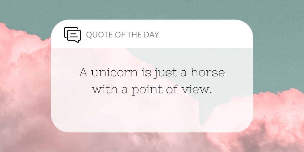 Quote of the day! Who else finds unicorns inspirational? Sometimes a little imagination is just what you need to change your point of view.