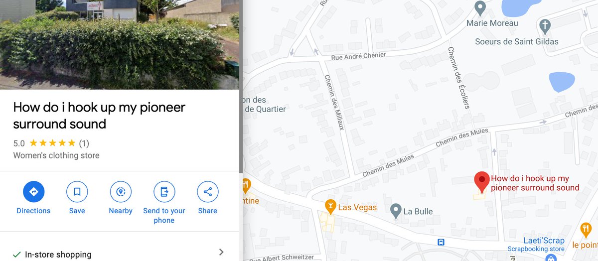 And can't believe that there is a Women's Clothing Store in France, according to Google Maps, with the name "How do i hook up my pioneer surround sound"  https://www.google.com/maps/place/How+do+i+hook+up+my+pioneer+surround+sound/@47.2780455,-2.2374641,17z/data=!3m1!4b1!4m5!3m4!1s0x480565fc8ab3ffff:0xc17959e13aa53269!8m2!3d47.2780419!4d-2.2352754 (5/....)