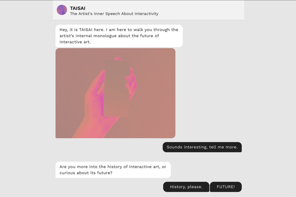 Media and Arts Tech (@qmul_mat) on Twitter photo āTAISAI -The Artistās Inner Speech About Interactivityā by Betül Aksu at <a href="/ArsElectronica/">Ars Electronica</a>
A humorous and artsy chatbot that assists the audience to witness the artistās internal monologue about the future of interactive art after the pandemic.
<a href="/betulaksu/">Betül Aksu</a>
forkingpaths.cargo.site/The-Artist-s-I⦠āTAISAI -The Artistās Inner Speech About Interactivityā by Betül Aksu at <a href="/ArsElectronica/">Ars Electronica</a>
A humorous and artsy chatbot that assists the audience to witness the artistās internal monologue about the future of interactive art after the pandemic.
<a href="/betulaksu/">Betül Aksu</a>
forkingpaths.cargo.site/The-Artist-s-Iā¦