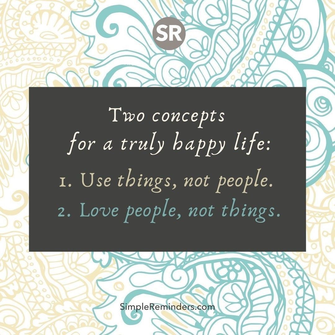 SimpleReminders's tweet photo. Two concepts for a truly happy life:
1. Use things, not people. 
2. Love people, not things.

@GoMcGillMedia @JenniMcGill_ @BryantMcGill
#simplereminders #quotes #quoteoftheday #life #concepts #happylife #usethings #people #love #compassion #support #care #things https://t.co/3staktrb0k