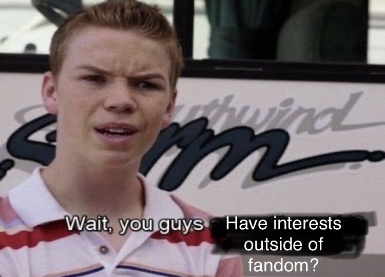 Everyone’s doing the “interests outside of fandom thing” and I’m here like: