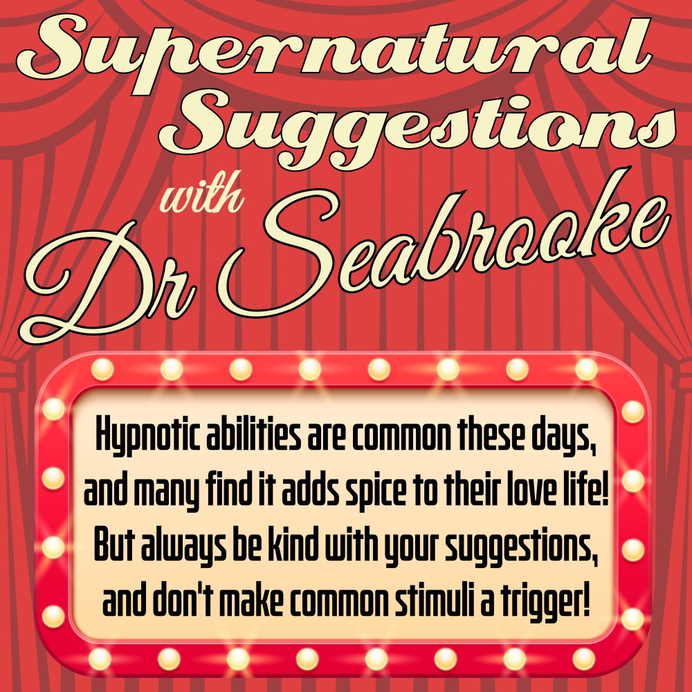 Hypnotic abilities are common these days, and many find it adds spice to their love life! But always be kind with your suggestions, and don't make common stimuli a trigger!