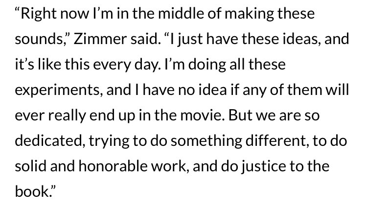 He isn’t the only Dune fan working on this project Hans Zimmer, the composer of this film’s score, considers it a dream come true to compose for Dune. His process making the score being exciting and experimental.