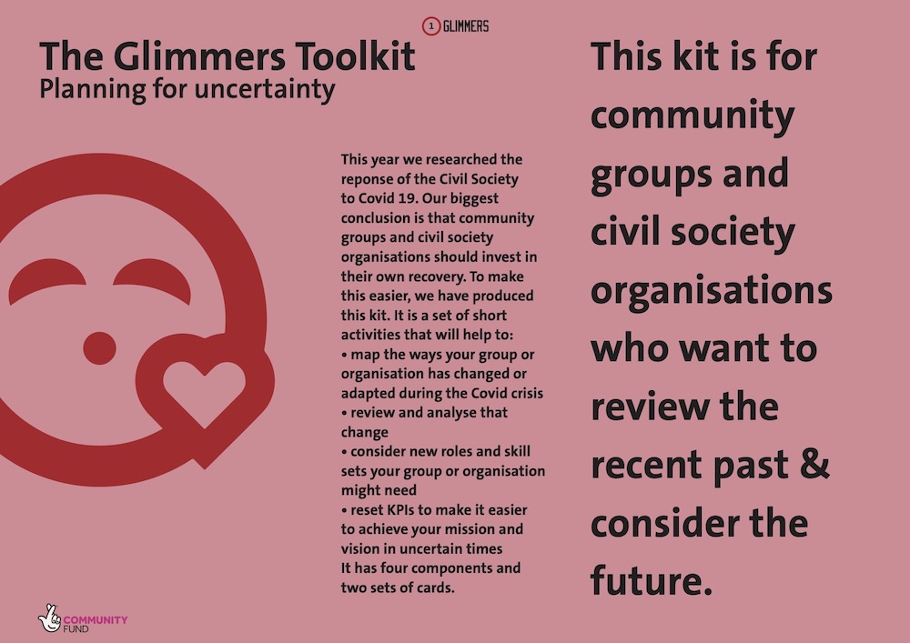 4. Making Room for Recovery We’ve created the Glimmers Toolkit, a set of light-weight, thoughtful exercises for teams and organisations who feel ready to explore what recovery looks like and start setting future strategies.  https://glimmersreport.net/toolkit 