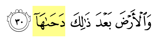 So what does the Qur'an say about the shape of the Earth in 79:30? Here the word used to describe the shape is (دَحَا), which although has been translated to be spread out by some scholars, but the root's of this word would also be connotative to a different meaning.