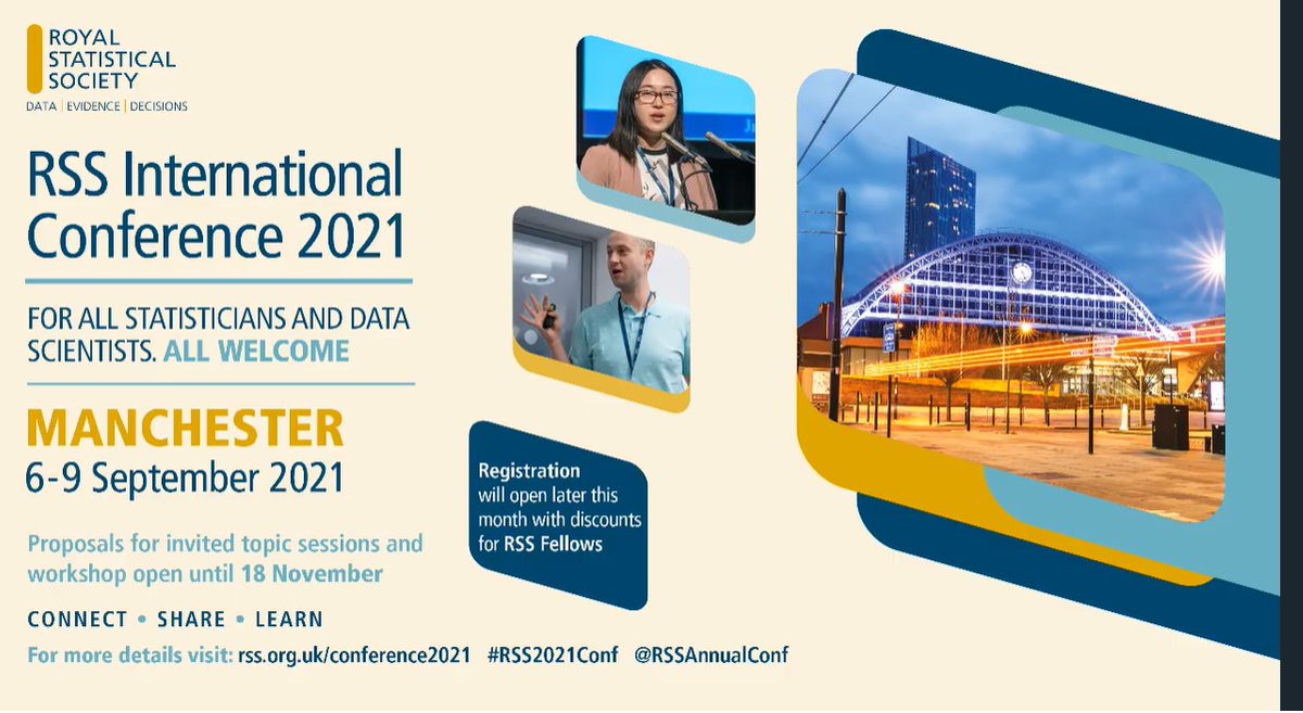 RSS International Conference 2021
For all Statisticians and Data Scientists. All Welcome.
Manchester 
6-9 September 2021
Proposals for invited topic sessions and workshop open until 18 November
Connect * Share * Learn
for more details visit: rss.org.uk/conference2021 #RSS2021Conf @RSSAnnualConf
Registration will open later this month with discounts for RSS Fellows.
