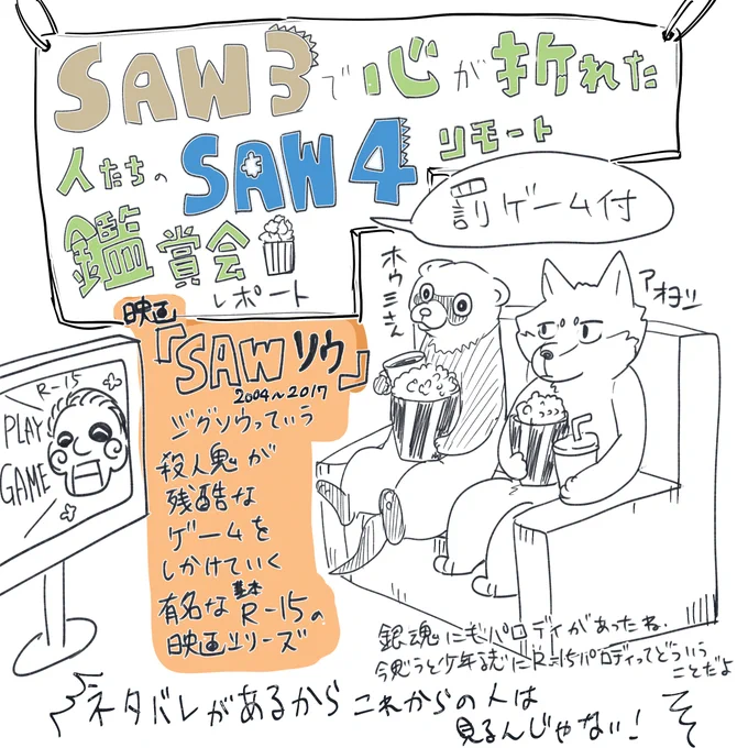 映画SAW3がキツすぎて4まで見る勇気数年立ってもでない者達によるSAW4リモート鑑賞会をしたレポート(1/2)
映画自体は基本R15なので注意
これから見る予定の人もネタバレ注意 