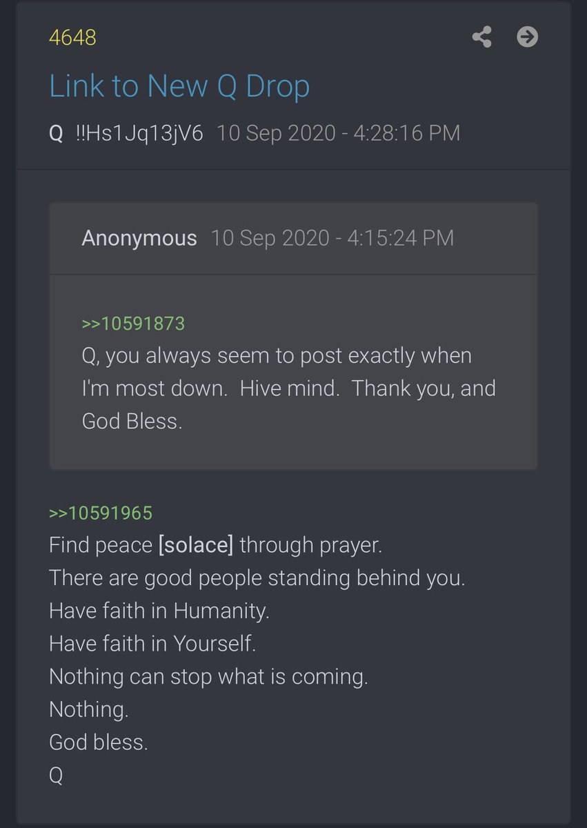 4648you always seem to post exactly when I'm most down. Hive mind. Thank you, and God Bless.Find peace [solace] through prayer. There are good people standing behind you.Have faith in Humanity.Have faith in Yourself.Nothing can stop what is coming.Nothing.God bless.Q