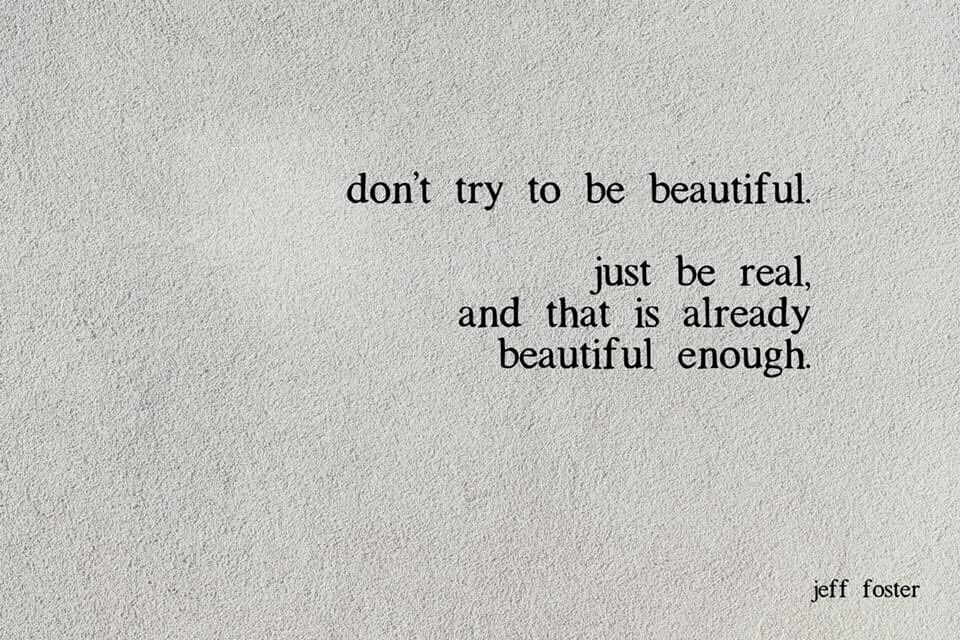 Don’t try to be #Beautiful 

Just be Real. 
And that is already 
Beautiful enough 

#selfcare #FridayMotivation #JeffFoster