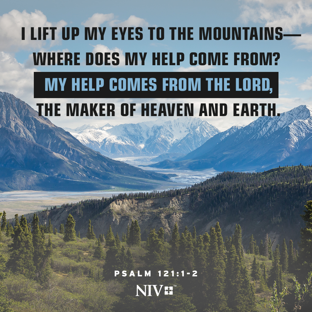 The Bible I Lift Up My Eyes To The Mountains Where Does My Help Come From My Help Comes From The Lord The Maker Of Heaven And Earth Psalm 121 1 2