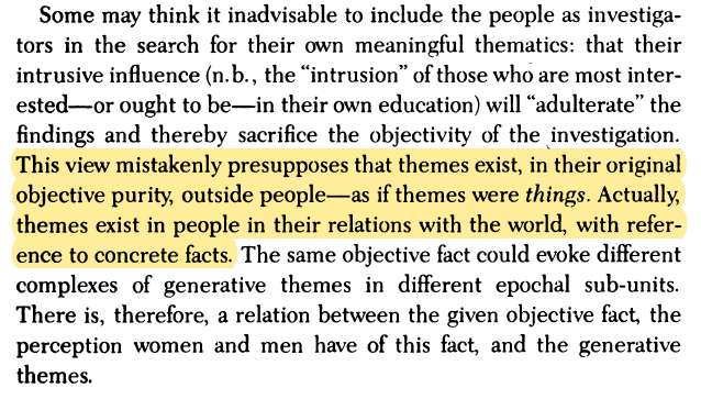 The generative theme cannot be found in people, divorced from reality; nor yet in reality, divorced from people; much less in "no man's land." It can only be apprehended in the human-world relationship.  #Freire