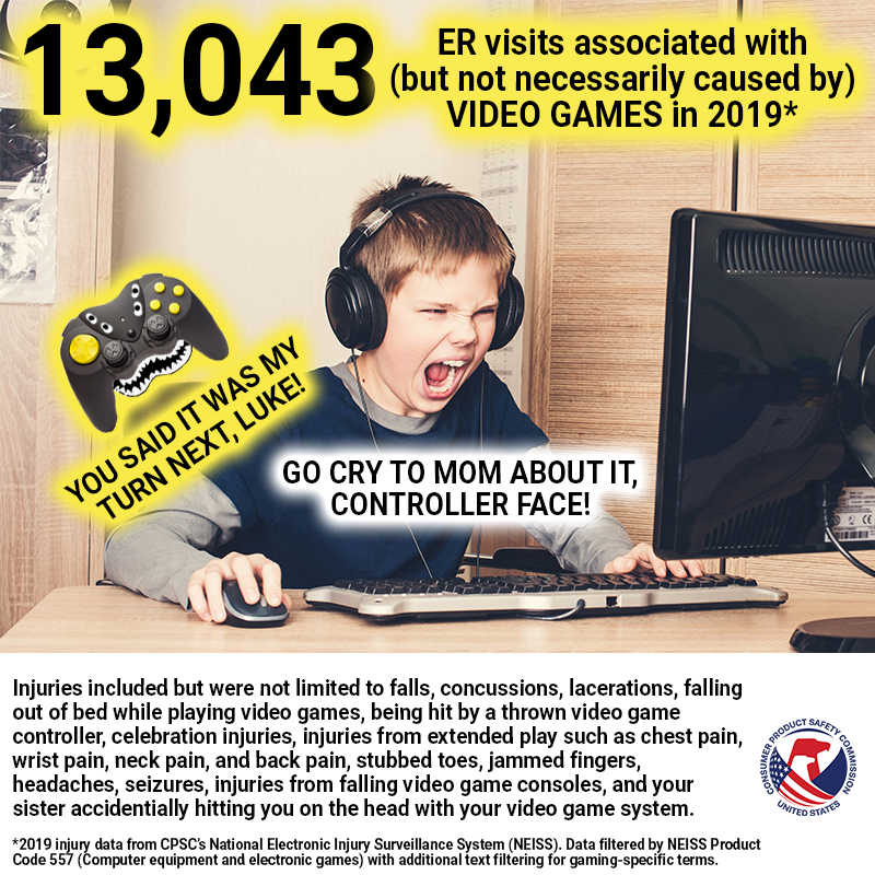 A kid playing a computer game. A controller with a face is on his shoulder. The controller says, "You said it was my turn next, Luke!" Luke replies, "Go cry to mom about it, Controller Face!" There were 13,043 ER visits associated with (but not necessarily caused by) video games in 2019.