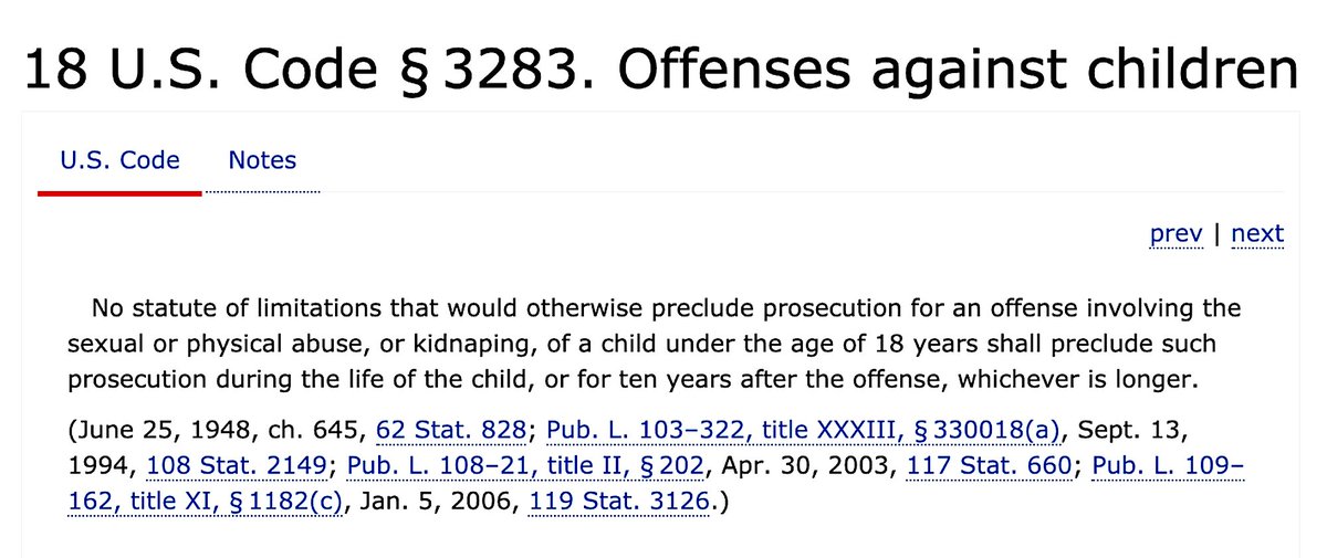 18 U.S. Code Chapter 213 - Limitations18 U.S. Code § 3283 - Offenses Against Children'Statute Of Limitations'(Will Be Writing A Separate Thread On 'Statute Of Limitations', As This Differs From State To State. Some States Protect Victims More Than Other States.)