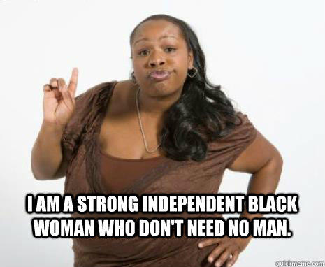 The strong/independent black woman- This trope perpetuates the idea that black women are inherently superhuman and meant to bear the weight of the world on their shoulders. It also furthers the idea that black women are "more masculine" than other races of women.