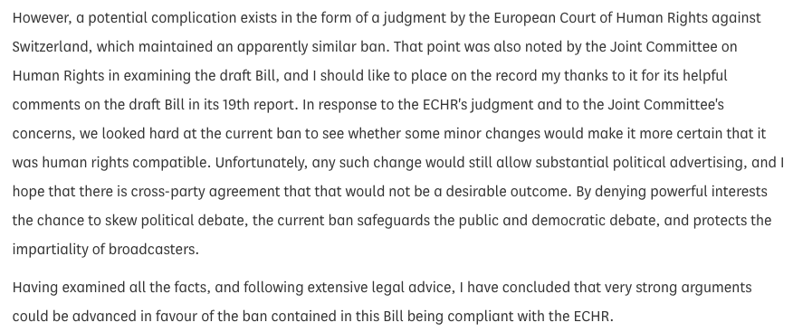 The Gov't was concerned that, in retaining an *existing* ban on political advertising in broadcast media, the UK *might* be vulnerable to litigation. There had been an adverse ECtHR ruling about a similar ban in Switzerland. The relevant Minister (Tessa Jowell) said this [11/15]