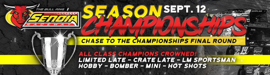 IT'S CHAMPIONSHIP NIGHT AT SENOIA RACEWAY
WE ARE RACING!
Limited Late Models - Crate Late Models - Hobby Stock
Late Model Sportsman - Chargers - Bomber
Mini Stock - Hot Shots
QUALIFYING &amp; FEATURE RACES
Hot Laps / Qualifying at 6:30pm.  Racing at 7:30pm.