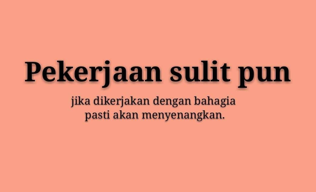 Pekerjaan sulit pun , jika dikerjakan dengan bahagia pasti akan menyenangkan