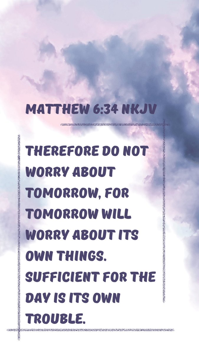 Matthew 6:34 NKJV
Therefore do not worry about tomorrow, for tomorrow will worry about its own things. Sufficient for the day is its own trouble.
