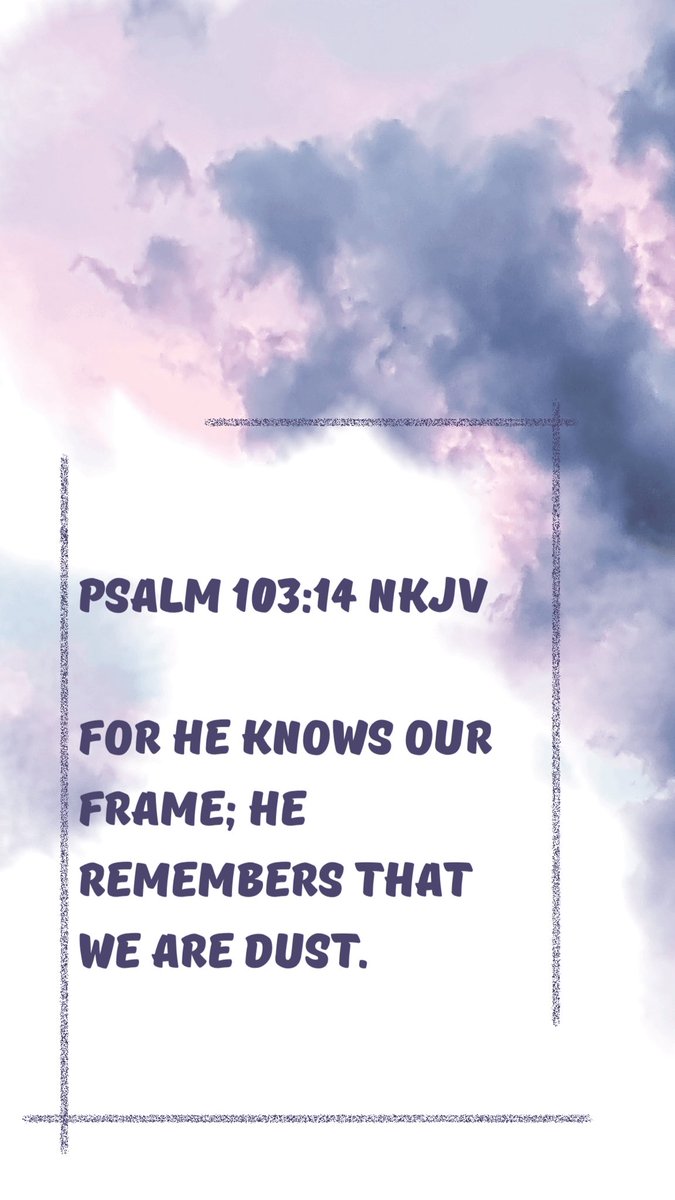 Psalm 103:14 NKJV
For He knows our frame; He remembers that we are dust.