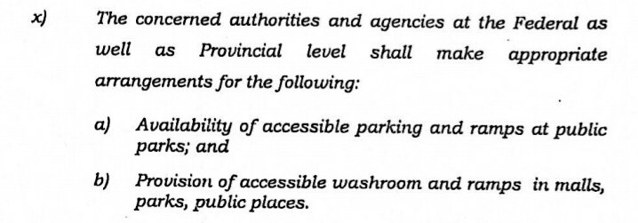 9. All concerned authorities & agencies at the Federal & Provincial levels shall ensure the availability of the following for persons w/ disabilities:(i) accessible parkings, toilets & ramps at all public parks(ii) Accessible toilets & ramps in all malls & other public places