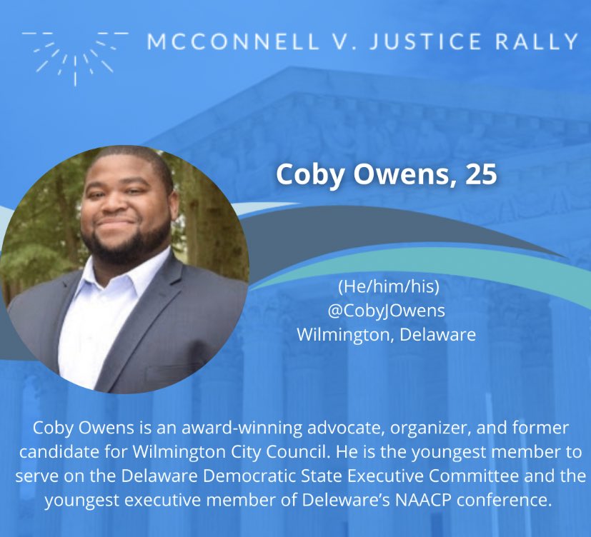 Coby Owens, 25 @CobyJOwensWilmington, DelawareCoby Owens is an award-winning advocate, organizer, and former candidate for Wilmington City Council. He is the youngest member of the Delaware Democratic State Executive Committee andDeleware’s NAACP conference.