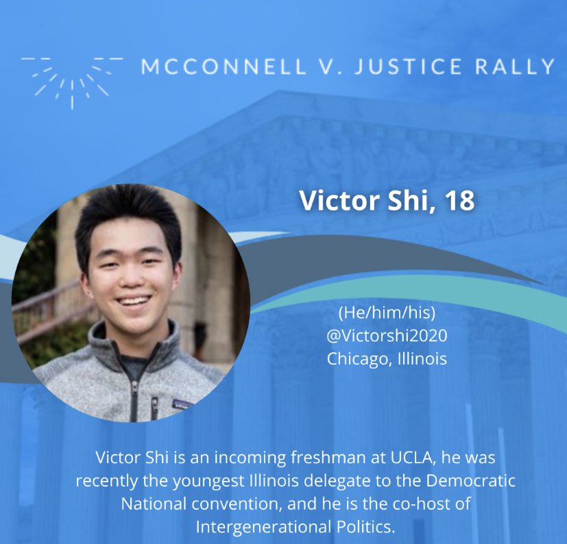 Victor Shi, 18 @Victorshi2020Chicago, IllinoisVictor Shi is an incoming freshman at UCLA, he was recently the youngest Illinois delegate to the Democratic National convention, and he is the co-host of Intergenerational Politics.
