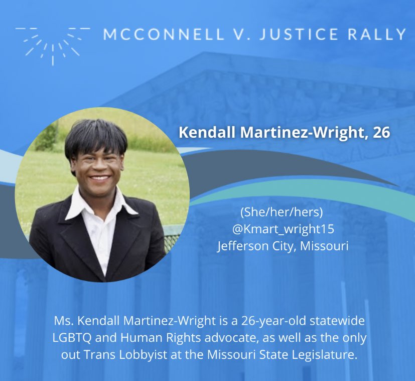 Kendall Martinez-Wright, 26  @KMart_Wright15 Ms. Kendall Martinez-Weight is a statewide LGBTQ and human rights advocate. She is also the only Trans lobbyist in the Missouri legislature.