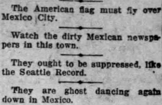 This 1919 LA Times editorial page rant is particularly vile. In just 4 sentences, they call for US takeover of Mexico, ridicule Native Americans, and call for a Spanish-language newspaper in LA to get shut down AND have its reporters arrested (Google history of Seattle Record)