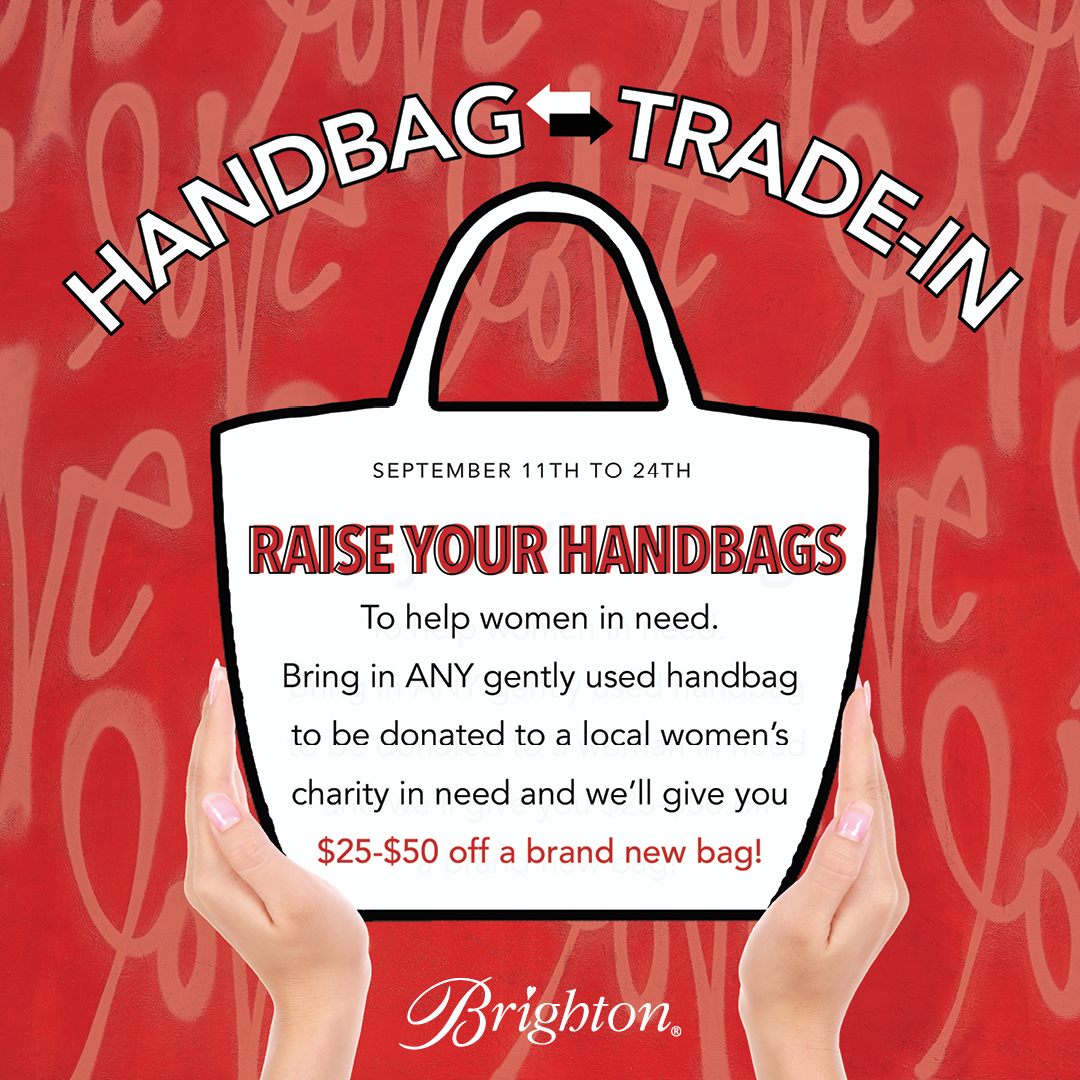 #RaiseYourHandbags to help women in need!

Bring in ANY gently used handbag to Brighton now - September 24th to be donated to the Women's Resource Center. Brighton will give you $25-$50 off a brand new handbag to say thanks for your donation!