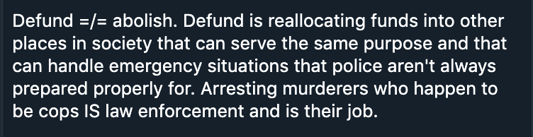 These were some of the responses to a tweet about not calling to both defund *and* arrest the police — the replies suggest that what we really want to do is end *over*funding of police, or just leave the police to only handle “violent crime.” 3/