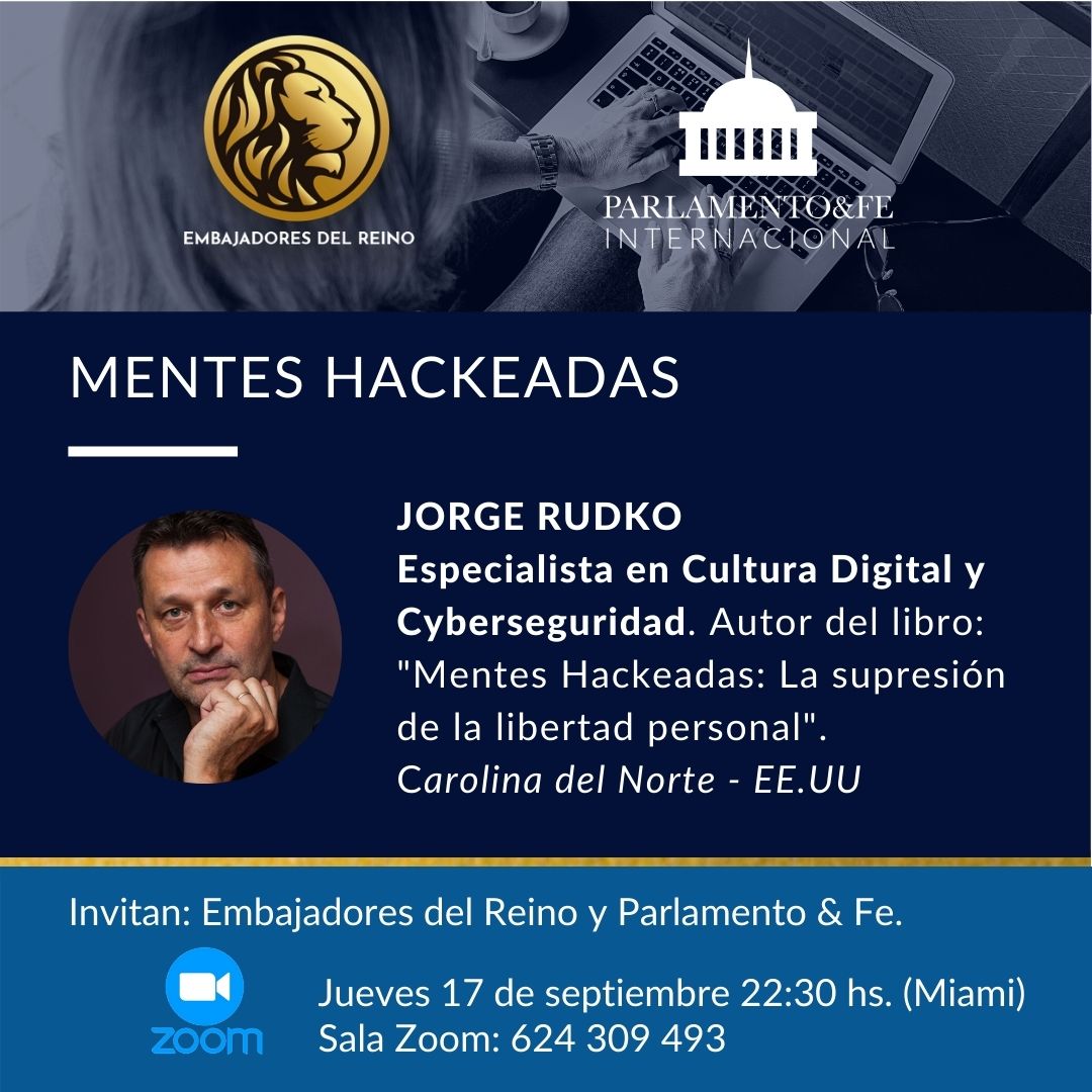 Mañana 17 de septiembre a las 22:30 hs (Miami)

Estará compartiendo Jorge Rudko, Especialista en Cultura Digital y Cyberseguridad y autor del libro: "Mentes Hackeadas: La supresión de la libertad personal"

Invitan: Embajadores del Reino y Parlamento &amp; Fe.
Sala Zoom: 624 309 493