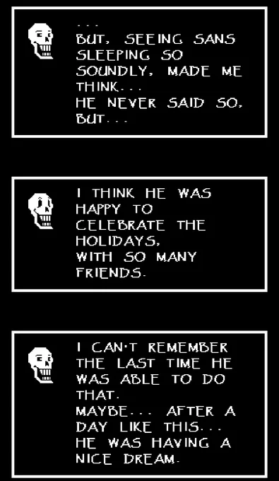 More people need to talk about it.
Papyrus describes Sans'sleeping during the party saying he can't remember the last time he saw him sleeping soundly.

Sans most likely has nightmares every night. I think Papyrus is used to see him trembling or suddenly waking up.
Poor thing.. 