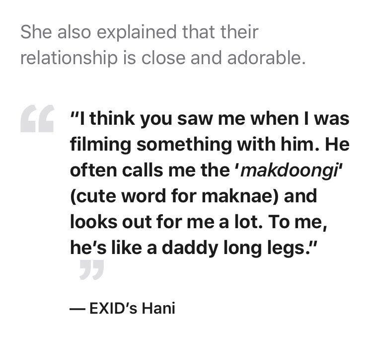 HANI (EXID)"i'm very grateful towards heechul. he didn't directly hand me money or anything but he was often there for me through my hard times.""heechul is very manly & fiercely loyal.""heechul looks out for me a lot. to me, he's like daddy long legs."