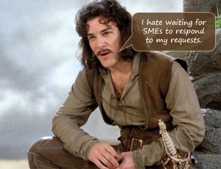 Like Inigo Montoya, I hate waiting...for SMEs to respond to my requests for content.