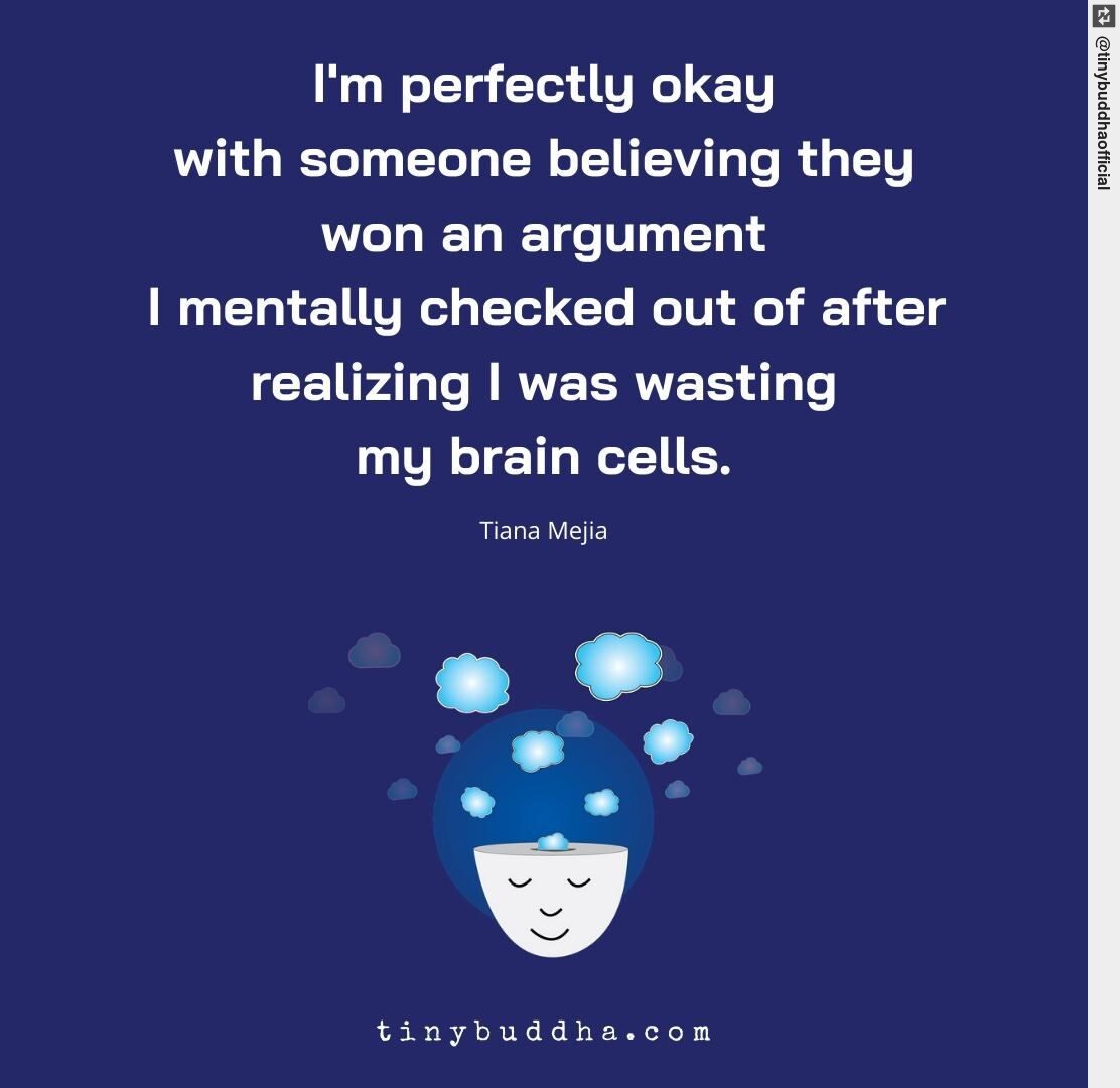"I'm perfectly okay with someone believing they won an argument I mentally checked out of after realizing I was wasting my brain cells." ~Tiana Mejia #tinybuddha #quotes #dailyquotes #dailyquote #positivity #ericomuro