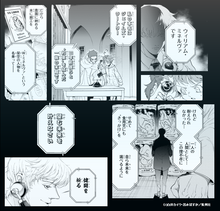 約束のネバーランド展 公式 約ネバ展 Keyword No 2 ウィリアム ミネルヴァとは 食用児たちに味方する人物 人間世界と鬼世界の調停役であるラートリー家の当主であるジェイムズ ラートリーが名乗っていたものだが ラムダ脱獄後のノーマンもこの名