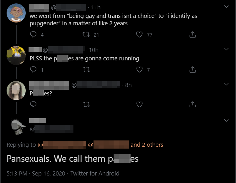 Here's some more.The person who said "the p*nn**s are gonna come running" also uses homophobic slurs and brags about being an exclusionist in his bio, and the person who said "we call them p*nn**s" implied that they have internalized transphobia.Why.