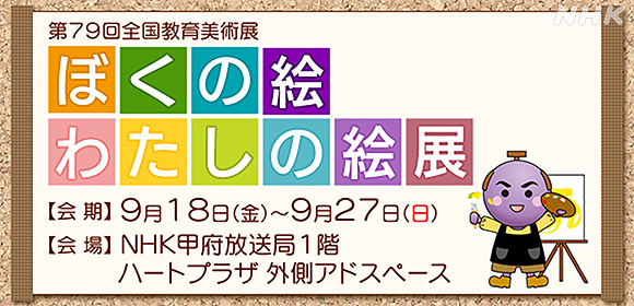 nhk甲府放送局 On Twitter ぼくの絵 わたしの絵展 を開催 山梨県内の生徒 児童が描いた作品のうち 特選 入選作品を展示します 18 金 からnhk甲府放送局 1階外側アドスペースにて展示します 会館外側から見える位置ですので 気軽にお立ち寄り