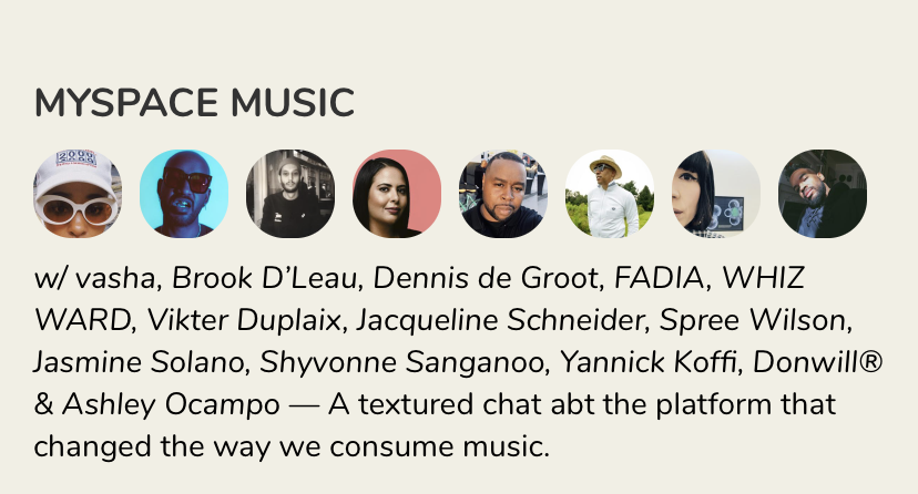 Talking about Myspace music with this all-star lineup on <a href="/joinClubhouse/">Follow @Clubhouse</a> today. 

4PM EST / 1PM PST / 10PM CET

<a href="/undoordinary_/">Undo-Ordinary</a> <a href="/DLEAUDLEAU/">D’LEAU</a> <a href="/FADIA/">Katsuragi</a> <a href="/yopotnawhiz/">WHIZ WARD</a> <a href="/Duplaix/">Vikter Duplaix</a> <a href="/j_mintys/">jacqueline mari</a> <a href="/SpreeWilson/">Spree Wilson</a> <a href="/xo_JSMN/">Jasmine Solano</a> <a href="/Thurzday/">Thurz 🇧🇿 x 🇨🇮</a> <a href="/donwill/">Donwill.substack.com</a> <a href="/aoutrageous/">Ashley Outrageous</a> <a href="/Shyvonne/">SHYVONNE</a>