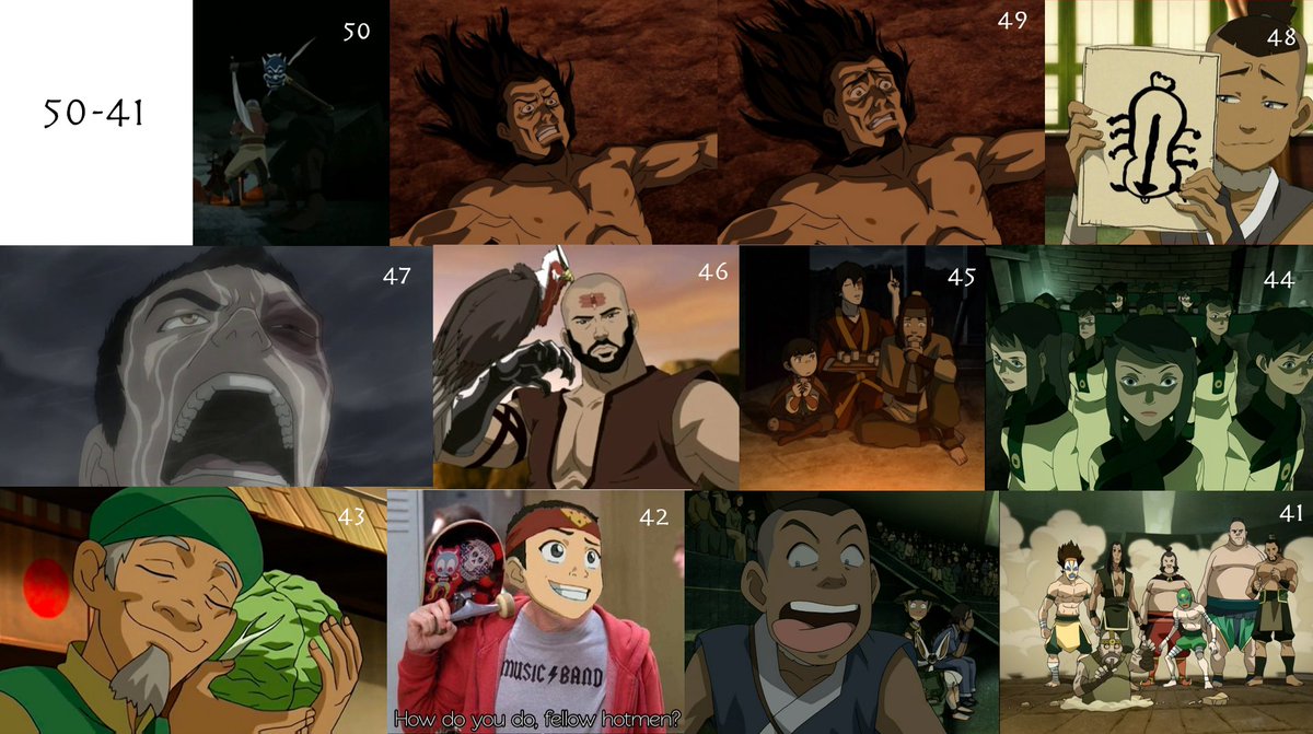 50. The Blue Spirit49. Ozai Shits himself48. Sokka's Beautiful Drawings47. Zuko Screaming At Lightning46. Sparky Sparky Boom Man45. "Leaf Me Alone, I'm Bushed."44. JooDees & The 1984 Creepiness of Ba Sing Se43. Cabbage Merchant42. "Flameo, Hotman!"41. Earth Rumble 6