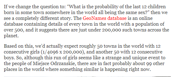 Littlewood’s Law of Miracles: a one-in-billion event will happen 8 times a month.  https://www.gwern.net/Littlewood Why Unlikely Events Are Not Unlikely  http://daviddfriedman.blogspot.com/2015/09/why-unlikely-events-are-not-unlikely.htmlWhy a Polish Village Hasn’t Seen a Baby Boy Born for Almost 10 Years  http://blogs.discovermagazine.com/crux/2019/08/21/why-a-polish-village-hasnt-seen-a-baby-boy-born-for-almost-10-years/#.XV7o5egzabg