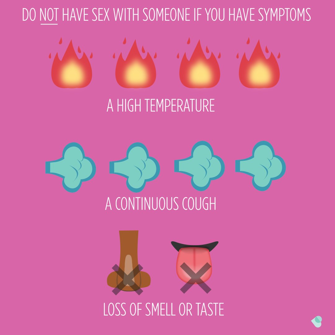 Do not have sex with someone if you have COVID-symptoms. :: a high temperature (your body will feel hot to the touch):: a new and persistent cough:: a loss of taste and smell