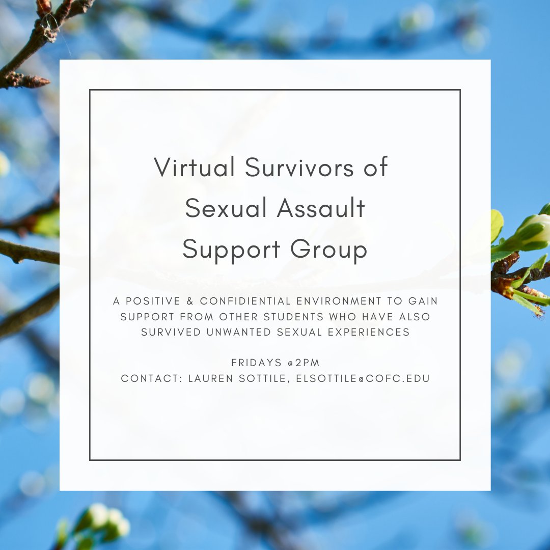 VIRTUAL SURVIVORS of SEXUAL ASSAULT SUPPORT GROUP

A positive &amp; confidiental environment to gain support from other students who have also survived unwanted sexual experiences.

Contact: Lauren Sottile, elsottile@cofc.edu

FRIDAYS | 2PM | VIRTUAL
#CofC #CollegeofCharleston