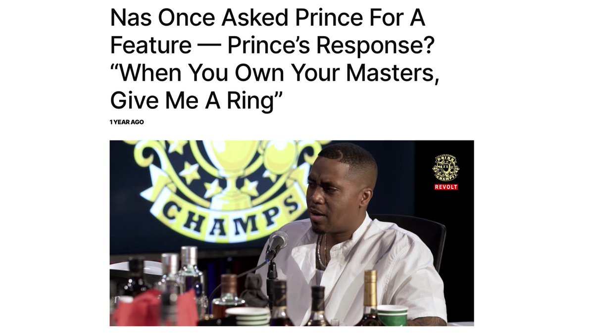 Nas recently told a story about the time he asked Prince to do a song with him. Prince: “Do you own your masters?”Nas: “I don’t and I’m far from it.”Prince: “When you own your masters, give me a ring.”  https://www.okayplayer.com/music/nas-drink-champs-n-o-r-e-interview-video.html