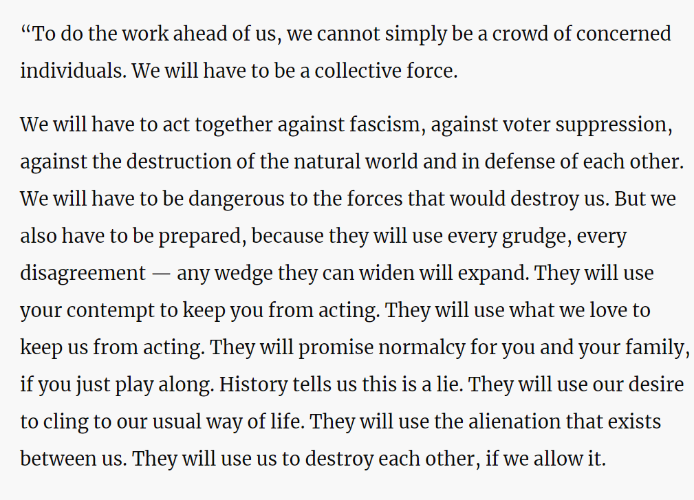 This speech I gave at a Remove Trump rally I co-organized in Chicago last winter also feels relevant right now. You can find the text here:  https://truthout.org/audio/should-we-all-be-in-the-streets-lets-talk-about-protest/