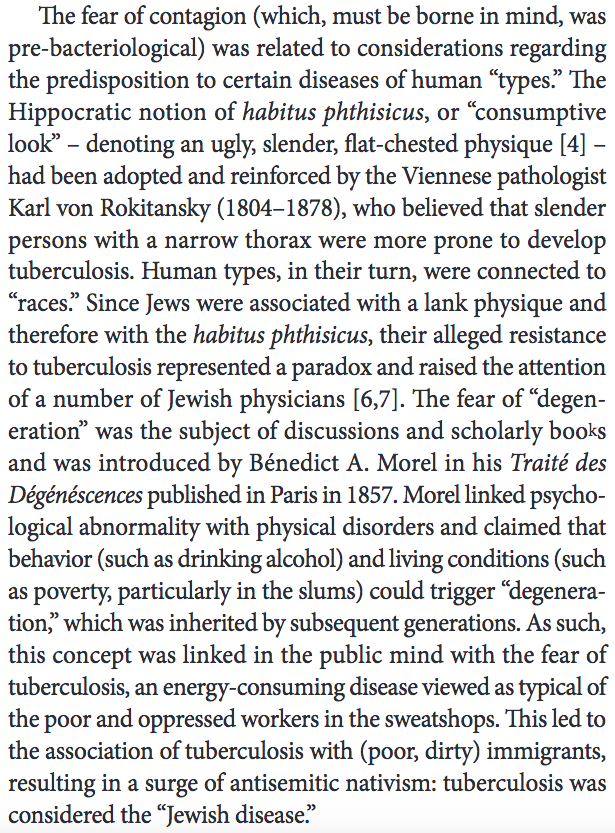 306) During the second half of the nineteenth century, tuberculosis was the most widely debated topic in the fields of public health and hygiene. Jews’ alleged resistance to the disease “represented a paradox and raised the attention of a number of Jewish physicians.”